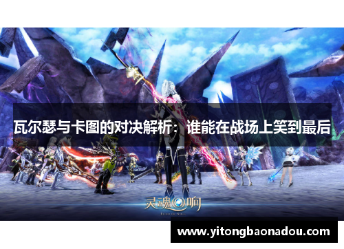 瓦尔瑟与卡图的对决解析：谁能在战场上笑到最后