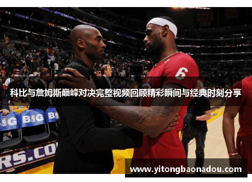 科比与詹姆斯巅峰对决完整视频回顾精彩瞬间与经典时刻分享
