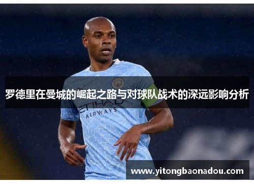 罗德里在曼城的崛起之路与对球队战术的深远影响分析